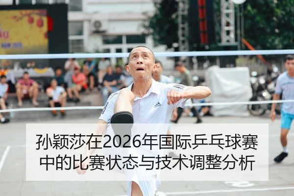 孙颖莎在2026年国际乒乓球赛中的比赛状态与技术调整分析