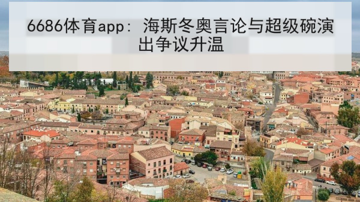 6686体育app: 海斯冬奥言论与超级碗演出争议升温 | 6686.com