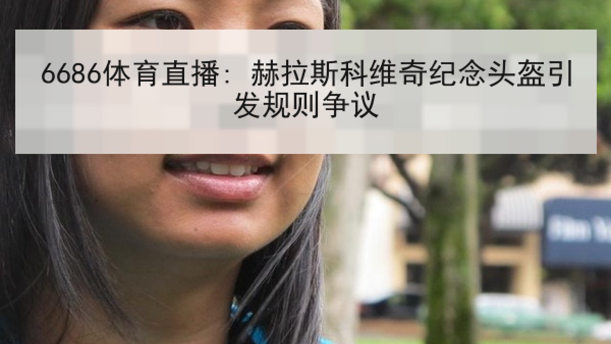 6686体育直播: 赫拉斯科维奇纪念头盔引发规则争议