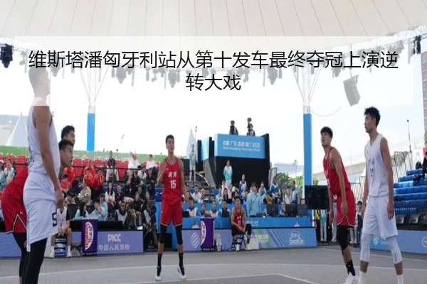 维斯塔潘匈牙利站从第十发车最终夺冠上演逆转大戏