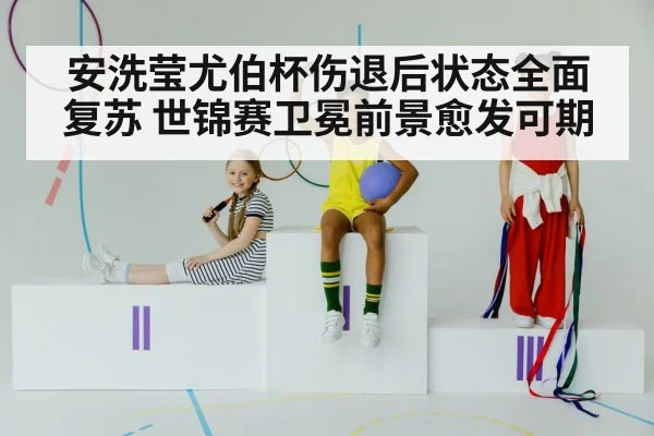 安洗莹尤伯杯伤退后状态全面复苏 世锦赛卫冕前景愈发可期