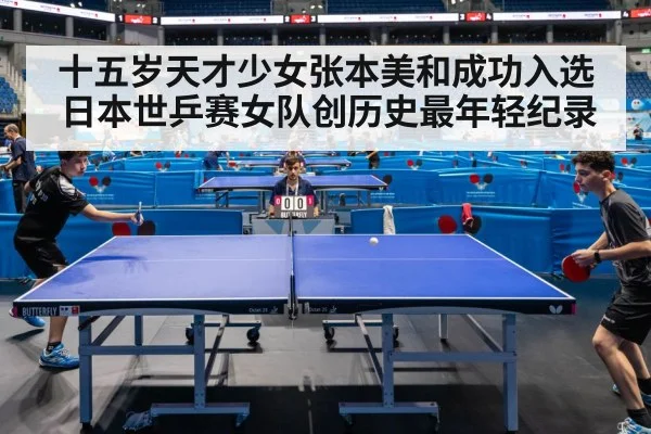 十五岁天才少女张本美和成功入选日本世乒赛女队创历史最年轻纪录