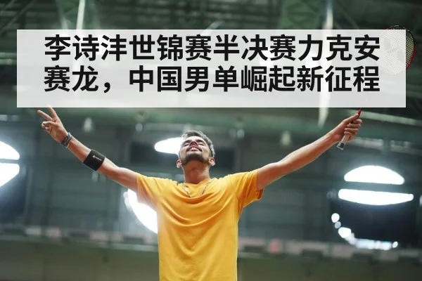 李诗沣世锦赛半决赛力克安赛龙,中国男单崛起新征程